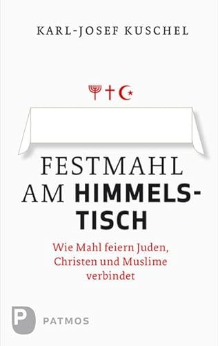 Festmahl am Himmelstisch - Wie Mahl feiern Juden, Christen und Muslime verbindet